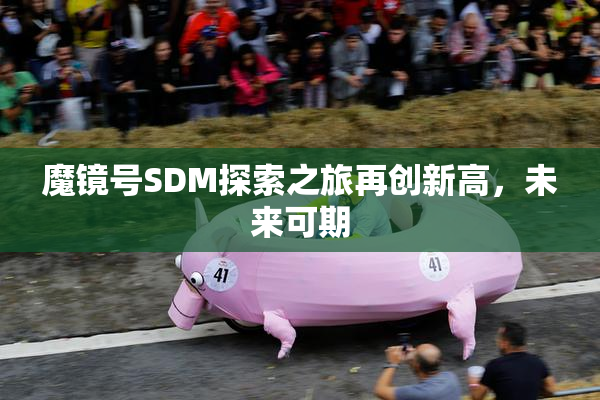 魔镜号SDM探索之旅再创新高，未来可期