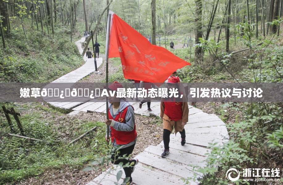 嫩草🌿‌🌿‌Av最新动态曝光，引发热议与讨论
