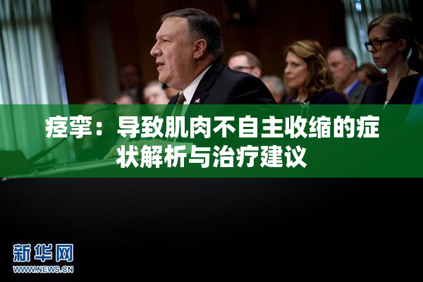 痉挛：导致肌肉不自主收缩的症状解析与治疗建议