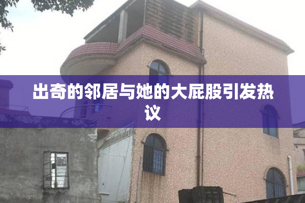 出奇的邻居与她的大屁股引发热议