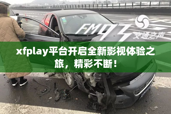 xfplay平台开启全新影视体验之旅，精彩不断！