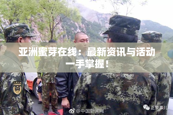亚洲蜜芽在线：最新资讯与活动一手掌握！