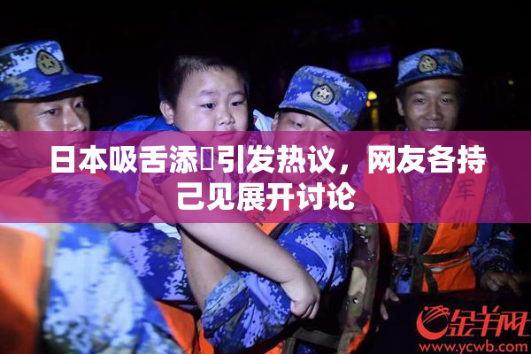 日本吸舌添泬引发热议，网友各持己见展开讨论