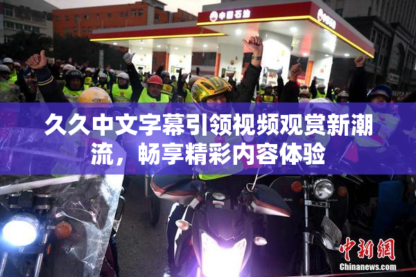 久久中文字幕引领视频观赏新潮流，畅享精彩内容体验