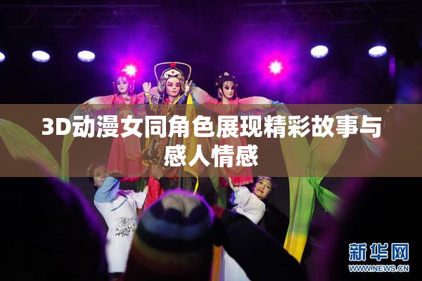 3D动漫女同角色展现精彩故事与感人情感