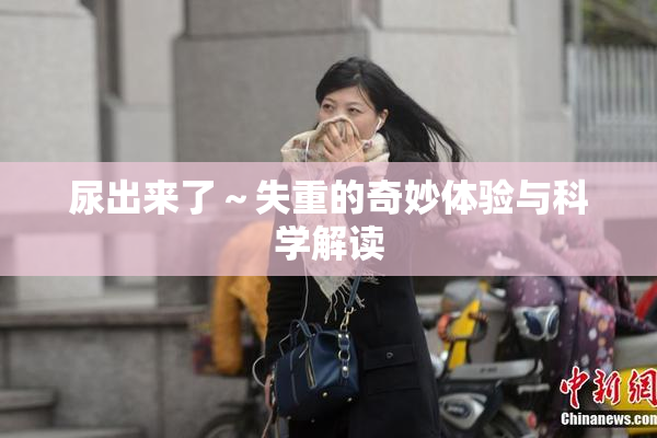 尿出来了～失重的奇妙体验与科学解读