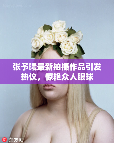 张予曦最新拍摄作品引发热议，惊艳众人眼球