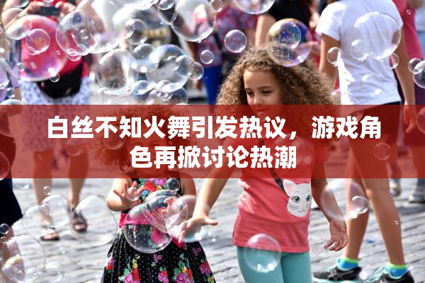 白丝不知火舞引发热议，游戏角色再掀讨论热潮