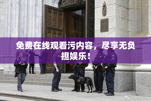 免费在线观看污内容，尽享无负担娱乐！