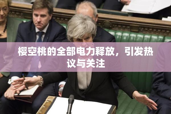 樱空桃的全部电力释放，引发热议与关注