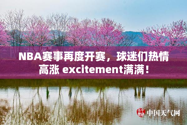 NBA赛事再度开赛，球迷们热情高涨 excitement满满！