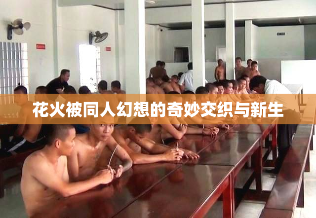 花火被同人幻想的奇妙交织与新生