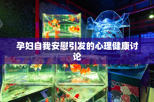 孕妇自我安慰引发的心理健康讨论