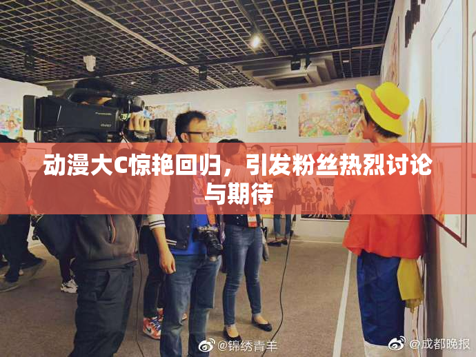 动漫大C惊艳回归，引发粉丝热烈讨论与期待