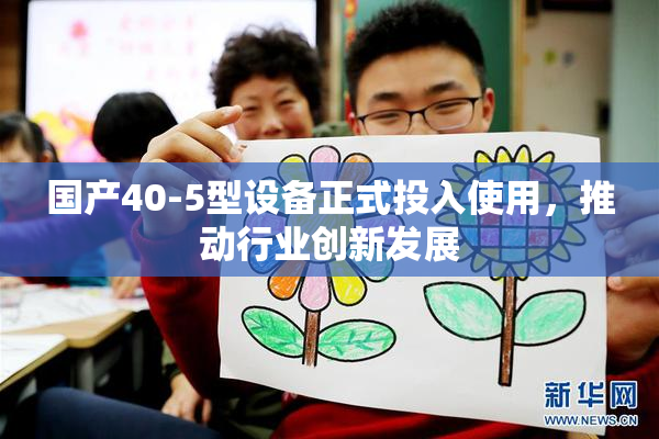 国产40-5型设备正式投入使用，推动行业创新发展