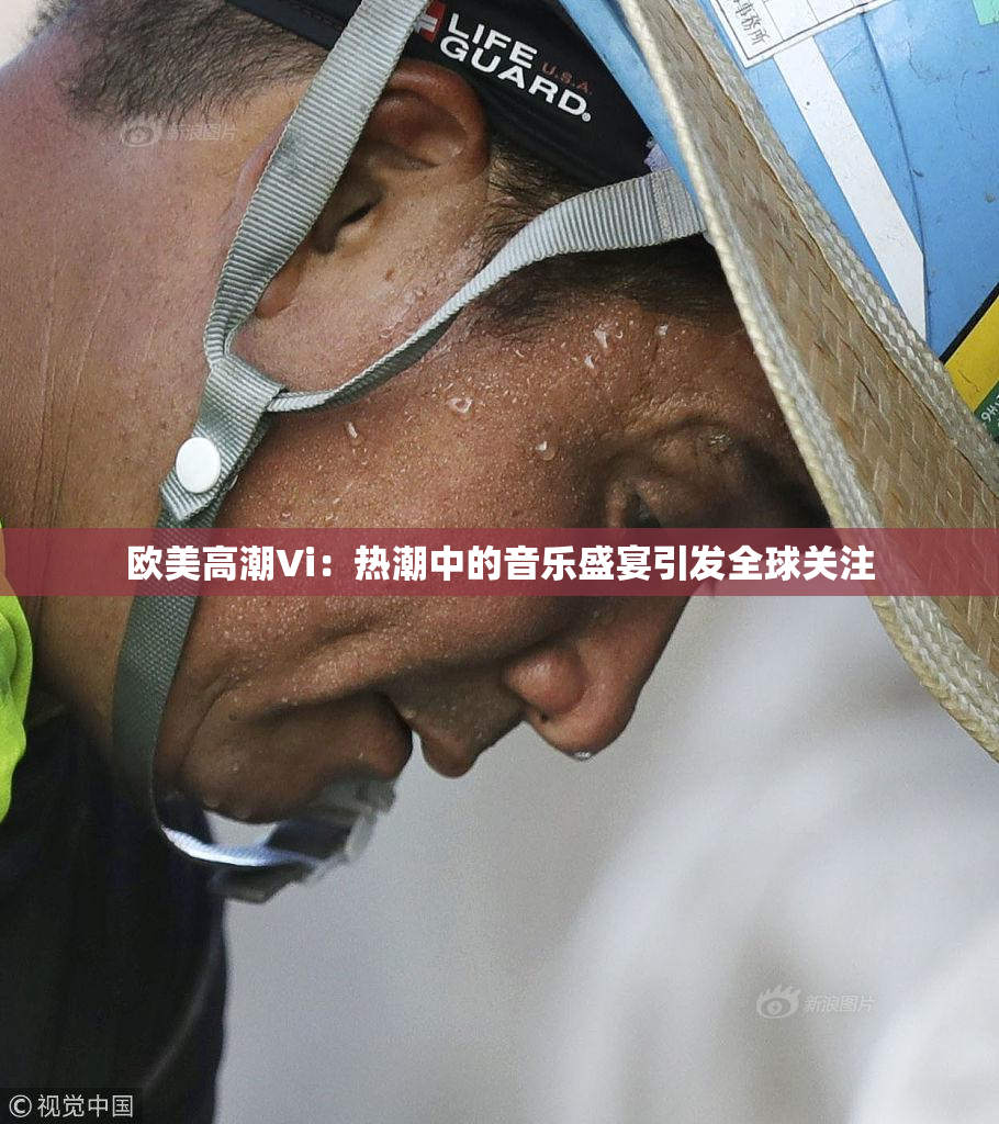 欧美高潮Vi：热潮中的音乐盛宴引发全球关注
