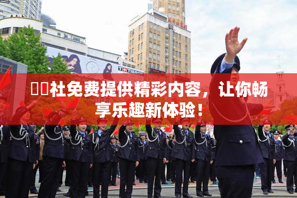 擼擼社免费提供精彩内容，让你畅享乐趣新体验！