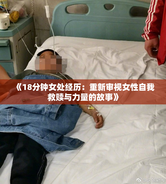 《18分钟女处经历：重新审视女性自我救赎与力量的故事》