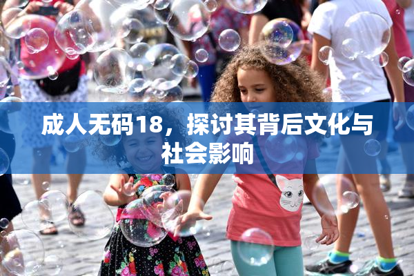 成人无码18，探讨其背后文化与社会影响