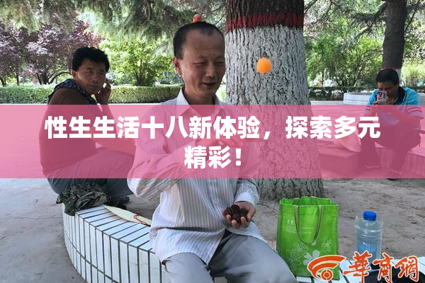 性生生活十八新体验，探索多元精彩！
