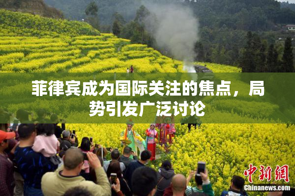 菲律宾成为国际关注的焦点，局势引发广泛讨论