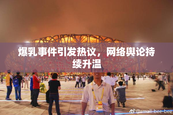 爆乳事件引发热议，网络舆论持续升温