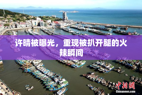 许晴被曝光，重现被扒开腿的火辣瞬间