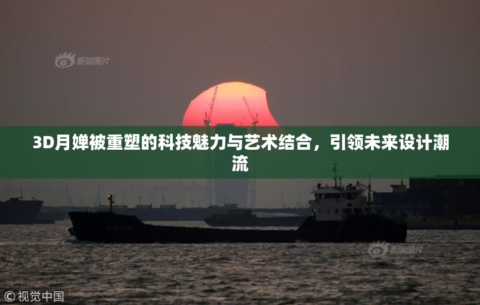 3D月婵被重塑的科技魅力与艺术结合，引领未来设计潮流