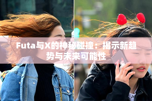Futa与X的神秘碰撞：揭示新趋势与未来可能性