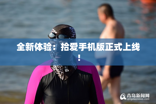 全新体验：拾爱手机版正式上线！
