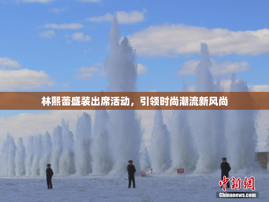 林熙蕾盛装出席活动，引领时尚潮流新风尚