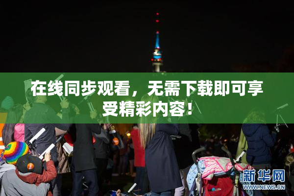在线同步观看，无需下载即可享受精彩内容！