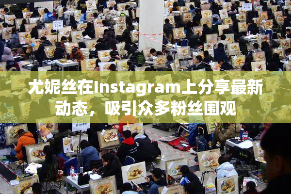 尤妮丝在Instagram上分享最新动态，吸引众多粉丝围观