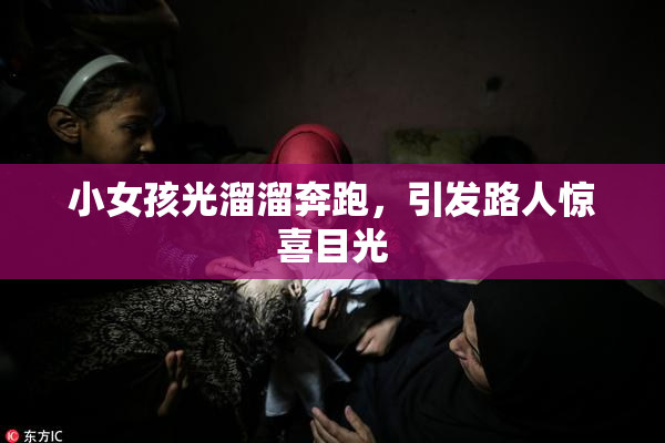 小女孩光溜溜奔跑，引发路人惊喜目光