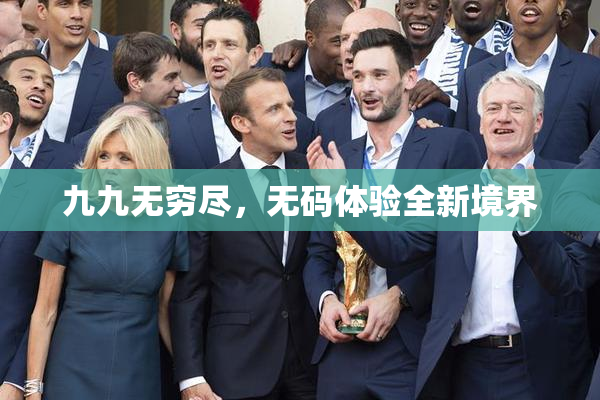 九九无穷尽，无码体验全新境界