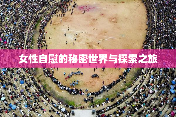 女性自慰的秘密世界与探索之旅