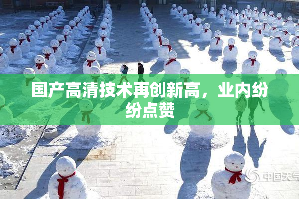 国产高清技术再创新高，业内纷纷点赞