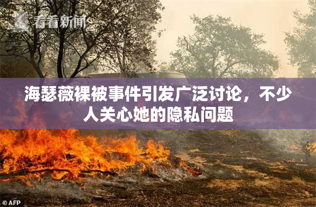 海瑟薇裸被事件引发广泛讨论，不少人关心她的隐私问题
