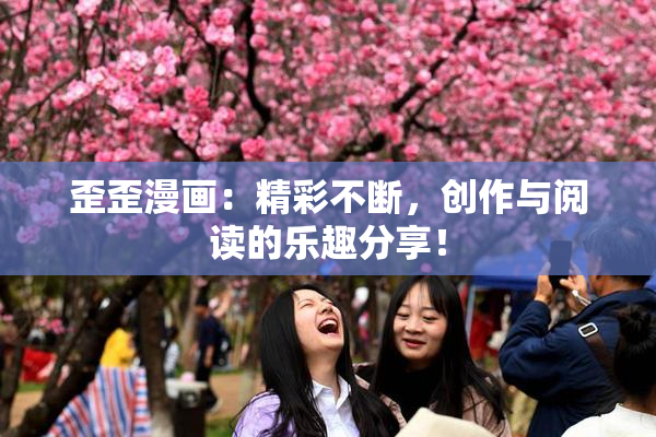 歪歪漫画：精彩不断，创作与阅读的乐趣分享！