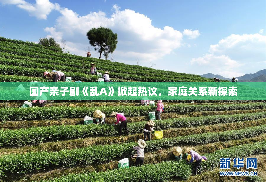 国产亲子剧《乱A》掀起热议，家庭关系新探索