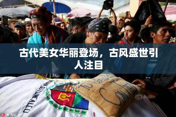 古代美女华丽登场，古风盛世引人注目