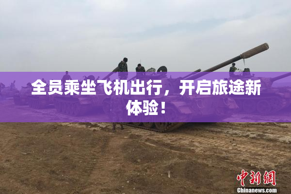 全员乘坐飞机出行，开启旅途新体验！