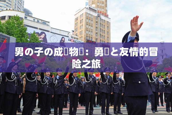 男の子の成長物語：勇気と友情的冒险之旅