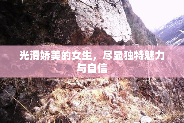 光滑娇美的女生，尽显独特魅力与自信