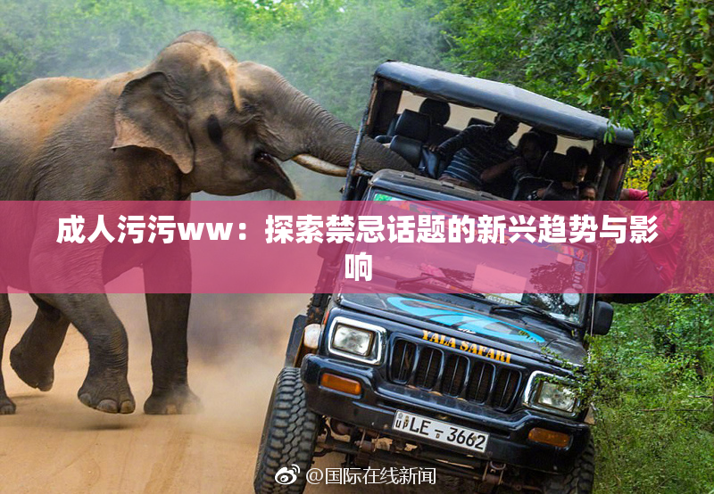 成人污污ww：探索禁忌话题的新兴趋势与影响