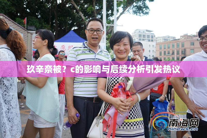 玖辛奈被？c的影响与后续分析引发热议