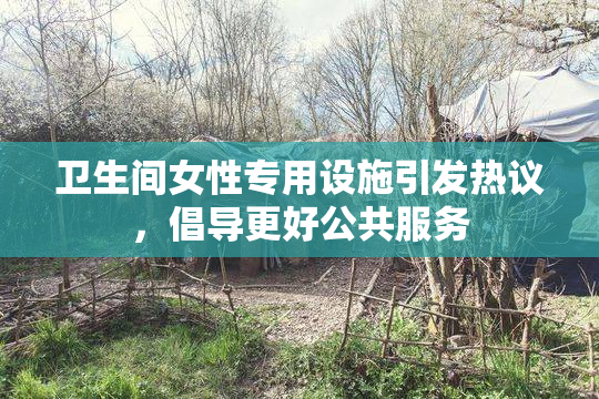 卫生间女性专用设施引发热议，倡导更好公共服务