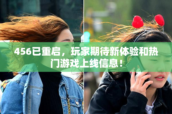456已重启，玩家期待新体验和热门游戏上线信息！