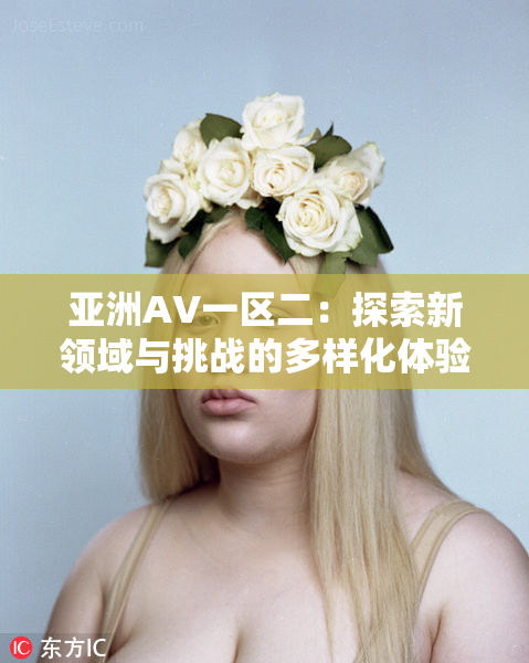 亚洲AV一区二：探索新领域与挑战的多样化体验