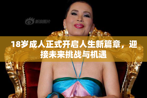 18岁成人正式开启人生新篇章，迎接未来挑战与机遇